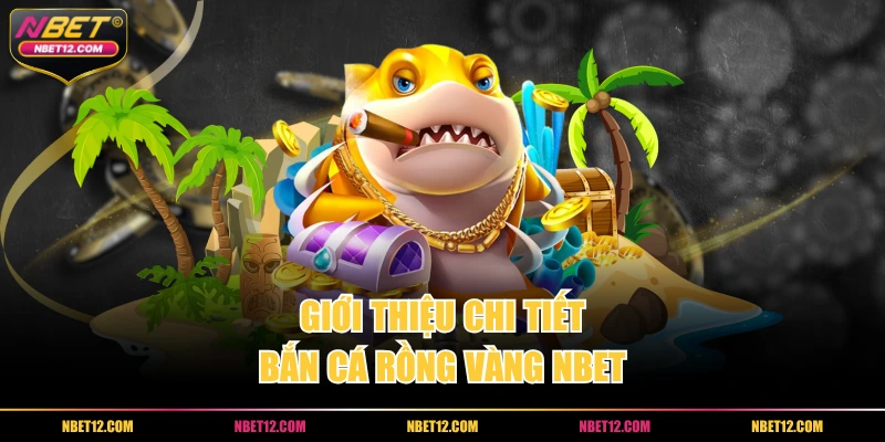 Giới thiệu chi tiết bắn cá rồng vàng NBET
