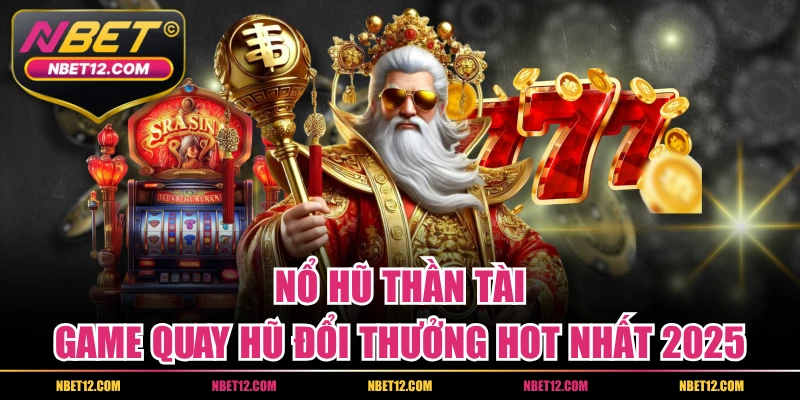 Nổ Hũ Thần Tài – Game Quay Hũ Đổi Thưởng Hot Nhất 2025