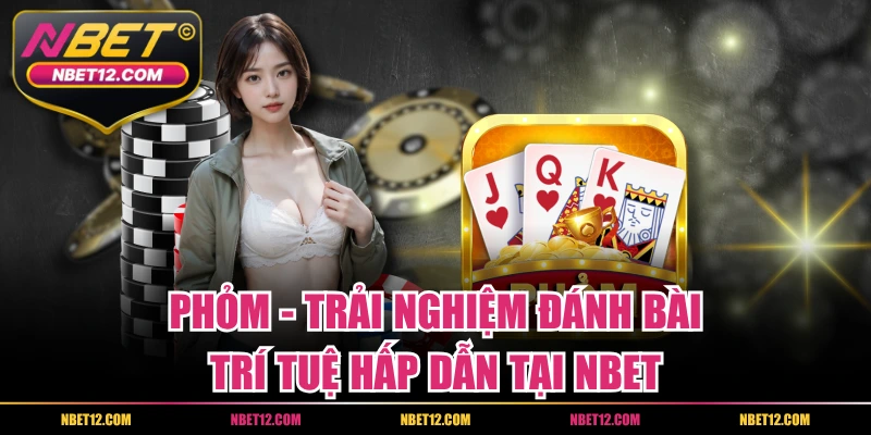 Phỏm – Trải Nghiệm Đánh Bài Trí Tuệ Hấp Dẫn Tại NBET